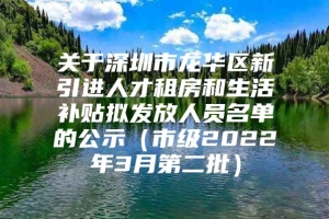 关于深圳市龙华区新引进人才租房和生活补贴拟发放人员名单的公示（市级2022年3月第二批）