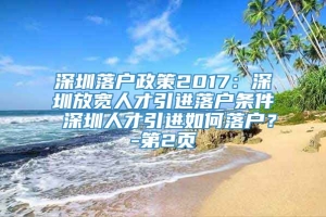 深圳落户政策2017：深圳放宽人才引进落户条件 深圳人才引进如何落户？-第2页