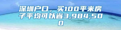 深圳户口，买100平米房子平均可以省3,984,500