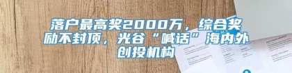 落户最高奖2000万，综合奖励不封顶，光谷“喊话”海内外创投机构