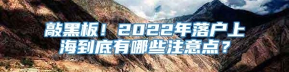 敲黑板！2022年落户上海到底有哪些注意点？