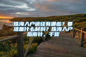 珠海入户途径有哪些？要准备什么材料？珠海入户指南针，干货