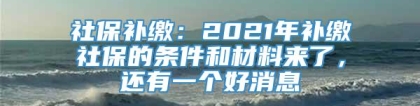 社保补缴：2021年补缴社保的条件和材料来了，还有一个好消息