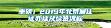 重磅！2019年北京居住证办理及续签流程