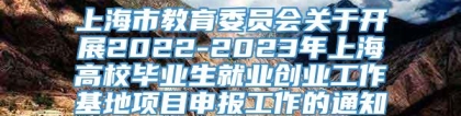 上海市教育委员会关于开展2022-2023年上海高校毕业生就业创业工作基地项目申报工作的通知