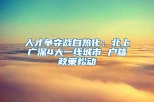 人才争夺战白热化：北上广深4大一线城市 户籍政策松动