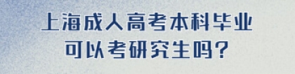 上海成人高考本科毕业可以考研究生吗？