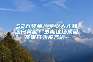 52万奖金！享受人才和落户奖励！罗湖这场顶级赛事开始报名啦~