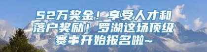 52万奖金！享受人才和落户奖励！罗湖这场顶级赛事开始报名啦~