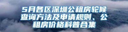 5月各区深圳公租房轮候查询方法及申请规则、公租房价格科普合集