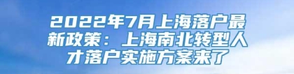 2022年7月上海落户最新政策：上海南北转型人才落户实施方案来了