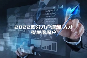 2022积分入户深圳,人才引进落深户