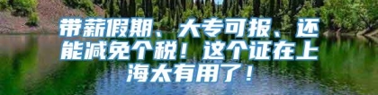 带薪假期、大专可报、还能减免个税！这个证在上海太有用了！