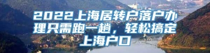 2022上海居转户落户办理只需跑一趟，轻松搞定上海户口