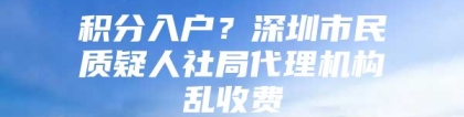 积分入户？深圳市民质疑人社局代理机构乱收费