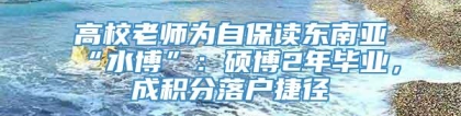 高校老师为自保读东南亚“水博”：硕博2年毕业，成积分落户捷径