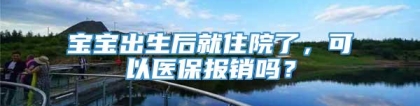 宝宝出生后就住院了，可以医保报销吗？