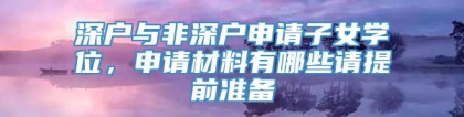 深户与非深户申请子女学位，申请材料有哪些请提前准备