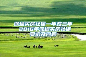 深圳买房社保一年改三年 2016年深圳买房社保要求及问题