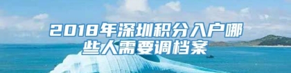 2018年深圳积分入户哪些人需要调档案