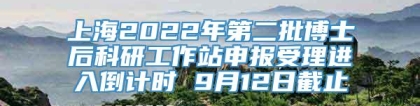 上海2022年第二批博士后科研工作站申报受理进入倒计时 9月12日截止