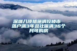 深圳八项措施调控楼市 落户满3年且社保满36个月可购房