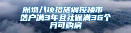 深圳八项措施调控楼市 落户满3年且社保满36个月可购房