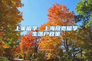 上策留学：上海放宽留学生落户政策