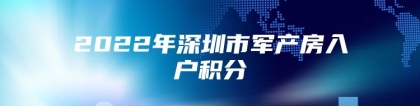 2022年深圳市军产房入户积分