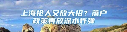 上海抢人又放大招？落户政策再放深水炸弹