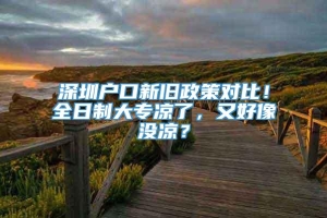 深圳户口新旧政策对比！全日制大专凉了，又好像没凉？