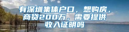 有深圳集体户口，想购房，商贷200万，需要提供收入证明吗