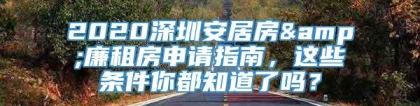 2020深圳安居房&廉租房申请指南，这些条件你都知道了吗？