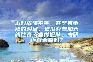 本科成绩平平，甚至有重修的科目，也没有参加大的比赛或者辩论队，考研还有希望吗？