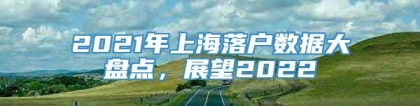 2021年上海落户数据大盘点，展望2022