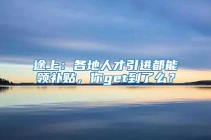 途上：各地人才引进都能领补贴，你get到了么？