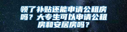 领了补贴还能申请公租房吗？大专生可以申请公租房和安居房吗？