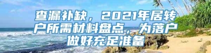 查漏补缺，2021年居转户所需材料盘点，为落户做好充足准备