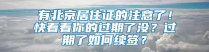 有北京居住证的注意了！快看看你的过期了没？过期了如何续签？