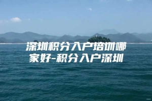 深圳积分入户培训哪家好-积分入户深圳