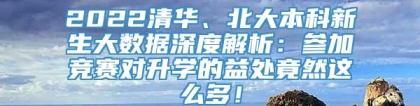 2022清华、北大本科新生大数据深度解析：参加竞赛对升学的益处竟然这么多！