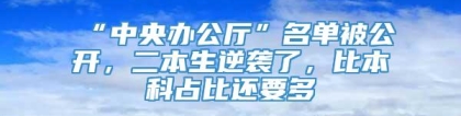 “中央办公厅”名单被公开，二本生逆袭了，比本科占比还要多