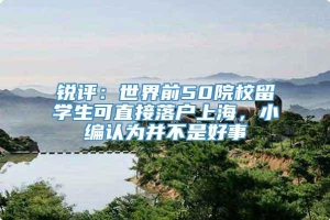 锐评：世界前50院校留学生可直接落户上海，小编认为并不是好事