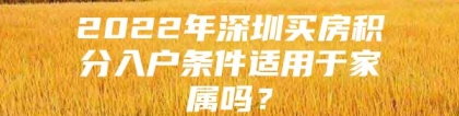 2022年深圳买房积分入户条件适用于家属吗？