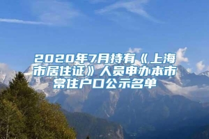 2020年7月持有《上海市居住证》人员申办本市常住户口公示名单