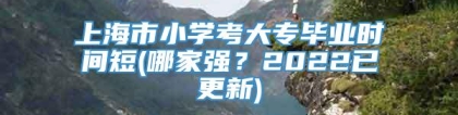 上海市小学考大专毕业时间短(哪家强？2022已更新)