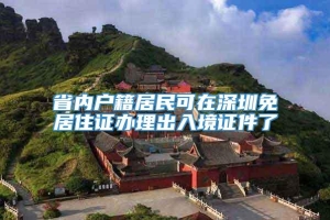 省内户籍居民可在深圳免居住证办理出入境证件了