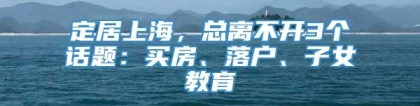 定居上海，总离不开3个话题：买房、落户、子女教育