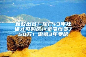 新政出台！深户+3年社保才可购房！豪宅线变750万！离婚3年受限