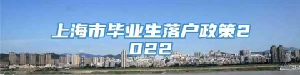 上海市毕业生落户政策2022